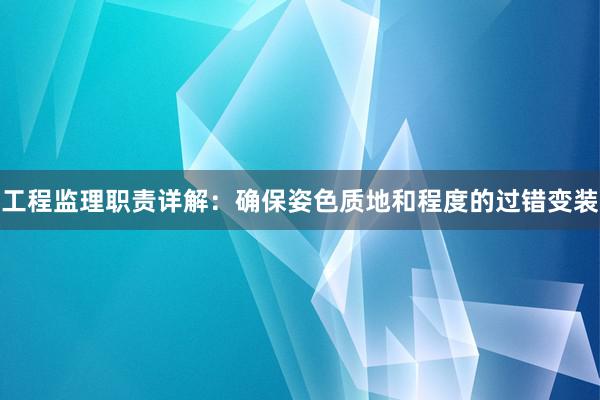 工程监理职责详解：确保姿色质地和程度的过错变装
