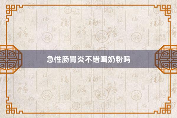 急性肠胃炎不错喝奶粉吗