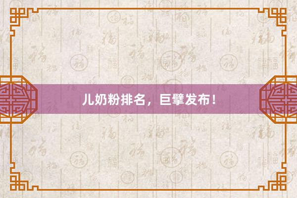 儿奶粉排名，巨擘发布！