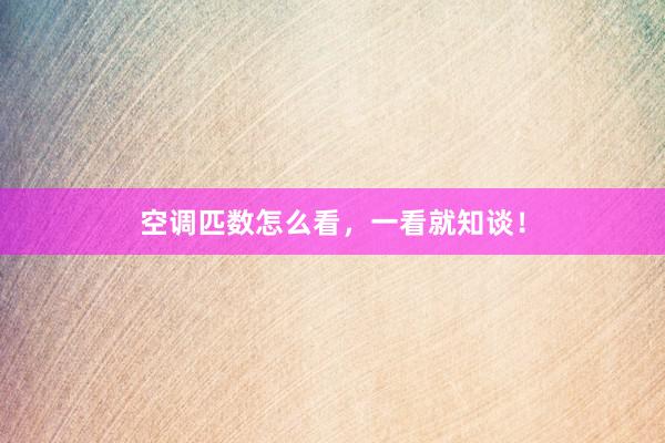 空调匹数怎么看，一看就知谈！